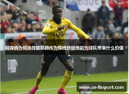 阿森纳为何选择哲凯赖作为锋线新援他能为球队带来什么价值