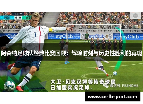 阿森纳足球队经典比赛回顾：辉煌时刻与历史性胜利的再现